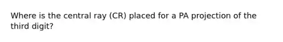 Where is the central ray (CR) placed for a PA projection of the third digit?