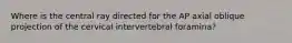 Where is the central ray directed for the AP axial oblique projection of the cervical intervertebral foramina?