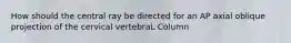 How should the central ray be directed for an AP axial oblique projection of the cervical vertebraL Column