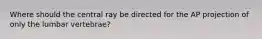 Where should the central ray be directed for the AP projection of only the lumbar vertebrae?