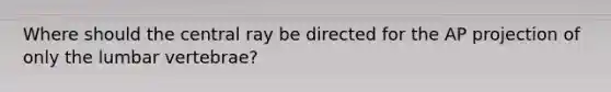 Where should the central ray be directed for the AP projection of only the lumbar vertebrae?