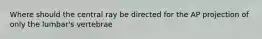 Where should the central ray be directed for the AP projection of only the lumbar's vertebrae