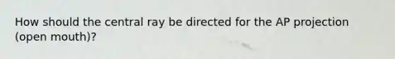 How should the central ray be directed for the AP projection (open mouth)?