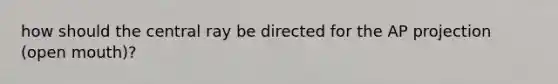 how should the central ray be directed for the AP projection (open mouth)?