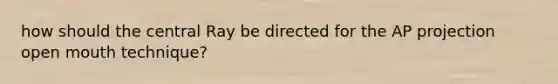 how should the central Ray be directed for the AP projection open mouth technique?