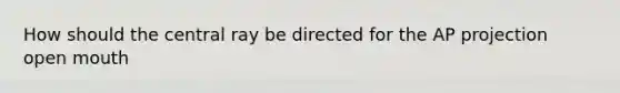 How should the central ray be directed for the AP projection open mouth