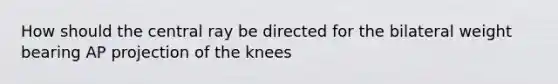 How should the central ray be directed for the bilateral weight bearing AP projection of the knees