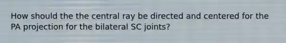 How should the the central ray be directed and centered for the PA projection for the bilateral SC joints?