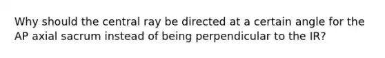 Why should the central ray be directed at a certain angle for the AP axial sacrum instead of being perpendicular to the IR?