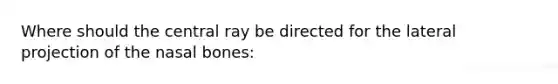 Where should the central ray be directed for the lateral projection of the nasal bones: