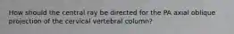 How should the central ray be directed for the PA axial oblique projection of the cervical vertebral column?