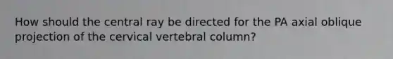 How should the central ray be directed for the PA axial oblique projection of the cervical vertebral column?