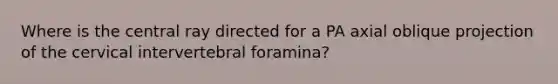 Where is the central ray directed for a PA axial oblique projection of the cervical intervertebral foramina?