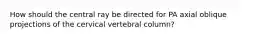 How should the central ray be directed for PA axial oblique projections of the cervical vertebral column?