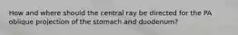 How and where should the central ray be directed for the PA oblique projection of the stomach and duodenum?