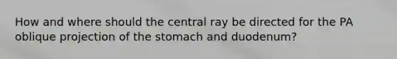 How and where should the central ray be directed for the PA oblique projection of the stomach and duodenum?