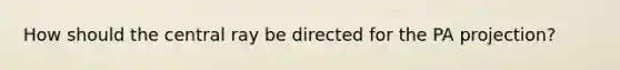 How should the central ray be directed for the PA projection?