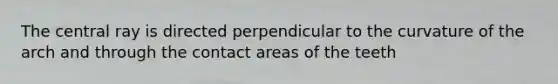 The central ray is directed perpendicular to the curvature of the arch and through the contact areas of the teeth