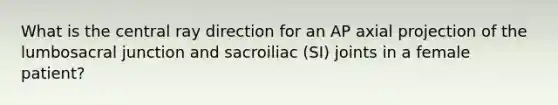 What is the central ray direction for an AP axial projection of the lumbosacral junction and sacroiliac (SI) joints in a female patient?