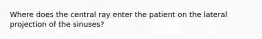 Where does the central ray enter the patient on the lateral projection of the sinuses?