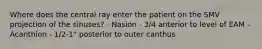 Where does the central ray enter the patient on the SMV projection of the sinuses? - Nasion - 3/4 anterior to level of EAM - Acanthion - 1/2-1" posterior to outer canthus