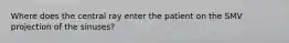 Where does the central ray enter the patient on the SMV projection of the sinuses?