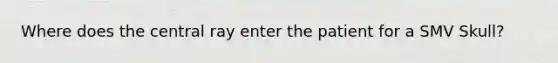Where does the central ray enter the patient for a SMV Skull?