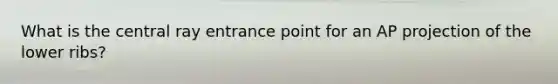 What is the central ray entrance point for an AP projection of the lower ribs?