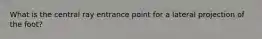 What is the central ray entrance point for a lateral projection of the foot?