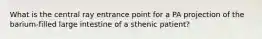 What is the central ray entrance point for a PA projection of the barium-filled large intestine of a sthenic patient?