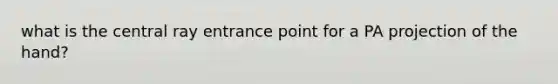 what is the central ray entrance point for a PA projection of the hand?