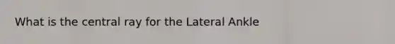 What is the central ray for the Lateral Ankle