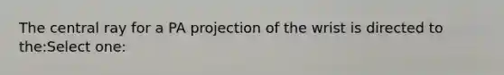 The central ray for a PA projection of the wrist is directed to the:Select one: