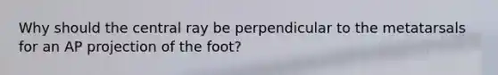 Why should the central ray be perpendicular to the metatarsals for an AP projection of the foot?