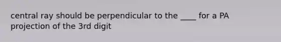 central ray should be perpendicular to the ____ for a PA projection of the 3rd digit