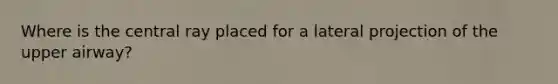 Where is the central ray placed for a lateral projection of the upper airway?