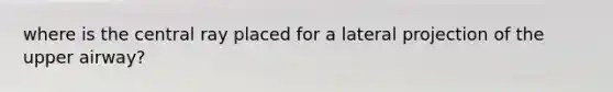 where is the central ray placed for a lateral projection of the upper airway?