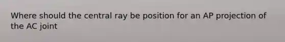Where should the central ray be position for an AP projection of the AC joint