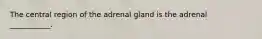 The central region of the adrenal gland is the adrenal ___________.