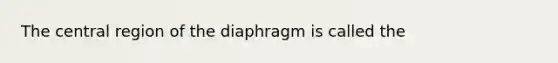 The central region of the diaphragm is called the