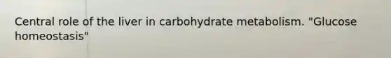 Central role of the liver in carbohydrate metabolism. "Glucose homeostasis"