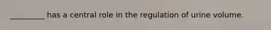 _________ has a central role in the regulation of urine volume.