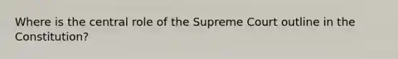 Where is the central role of the Supreme Court outline in the Constitution?