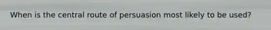 When is the central route of persuasion most likely to be used?