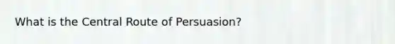 What is the Central Route of Persuasion?