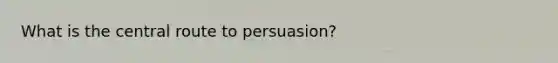 What is the central route to persuasion?