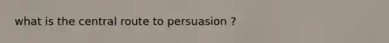 what is the central route to persuasion ?