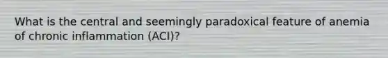 What is the central and seemingly paradoxical feature of anemia of chronic inflammation (ACI)?