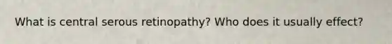 What is central serous retinopathy? Who does it usually effect?