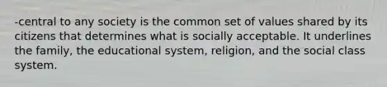 -central to any society is the common set of values shared by its citizens that determines what is socially acceptable. It underlines the family, the educational system, religion, and the social class system.